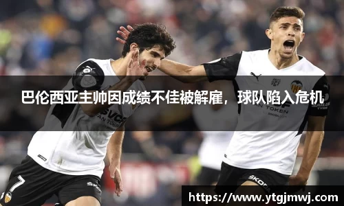 巴伦西亚主帅因成绩不佳被解雇，球队陷入危机