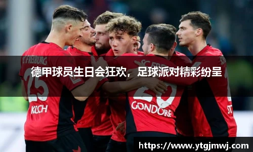 德甲球员生日会狂欢，足球派对精彩纷呈