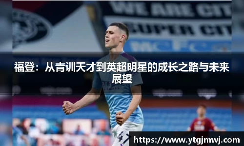 福登：从青训天才到英超明星的成长之路与未来展望