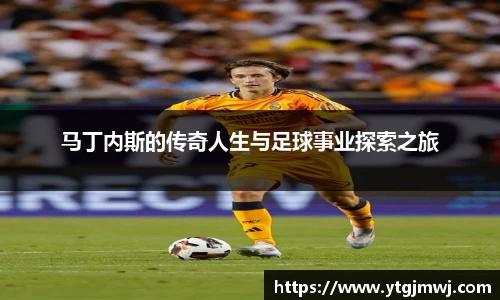 马丁内斯的传奇人生与足球事业探索之旅
