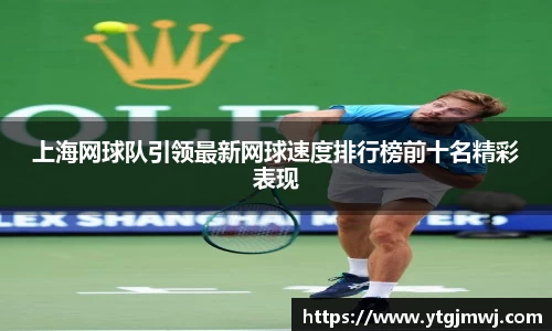 上海网球队引领最新网球速度排行榜前十名精彩表现