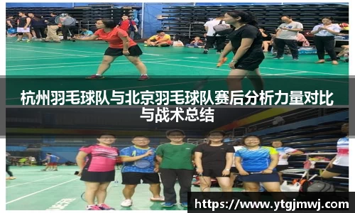 杭州羽毛球队与北京羽毛球队赛后分析力量对比与战术总结