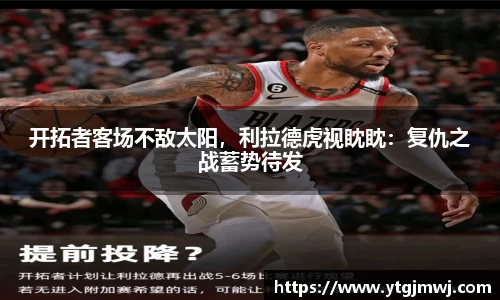开拓者客场不敌太阳，利拉德虎视眈眈：复仇之战蓄势待发