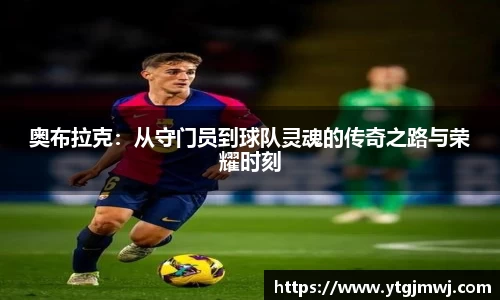 奥布拉克：从守门员到球队灵魂的传奇之路与荣耀时刻