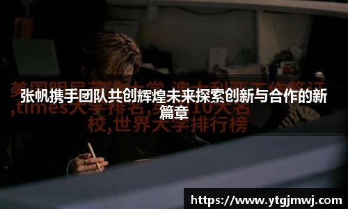 张帆携手团队共创辉煌未来探索创新与合作的新篇章