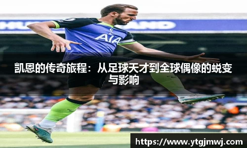 凯恩的传奇旅程：从足球天才到全球偶像的蜕变与影响