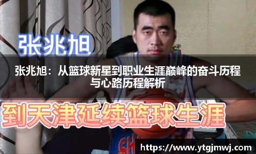 张兆旭：从篮球新星到职业生涯巅峰的奋斗历程与心路历程解析