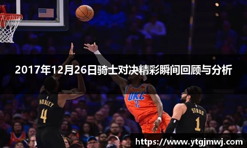 2017年12月26日骑士对决精彩瞬间回顾与分析